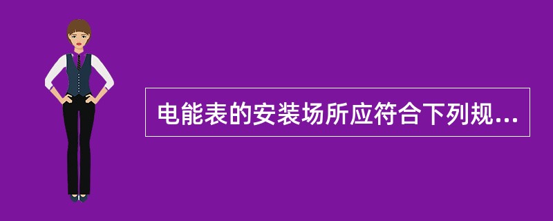 电能表的安装场所应符合下列规定（）。