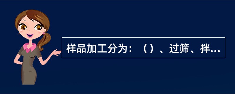 样品加工分为：（）、过筛、拌匀、（）四个连续工序。