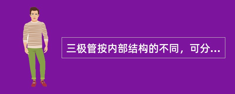 三极管按内部结构的不同，可分为（）。