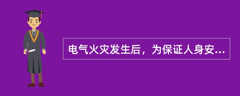 电气火灾发生后，为保证人身安全，防止人身触电，应尽可能立即切断电源，切断电源时，