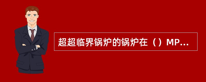 超超临界锅炉的锅炉在（）MPa以上。