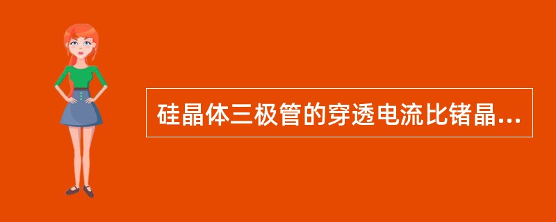 硅晶体三极管的穿透电流比锗晶体三极管的小。