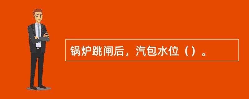锅炉跳闸后，汽包水位（）。