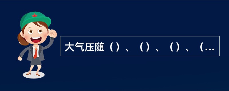 大气压随（）、（）、（）、（）的变化而变化。