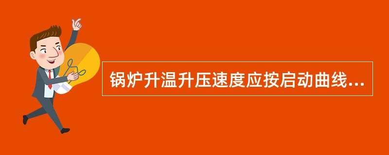 锅炉升温升压速度应按启动曲线进行，根据（）及升压率来控制升温升压速度