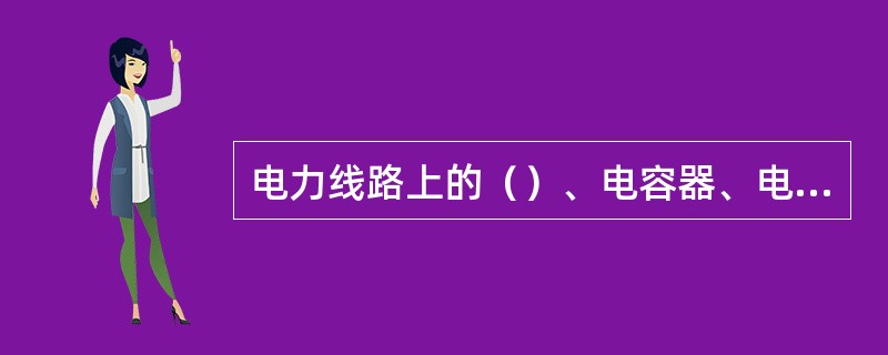 电力线路上的（）、电容器、电抗器、断路器、隔离开关、互感器、熔断器、箱式变电站及