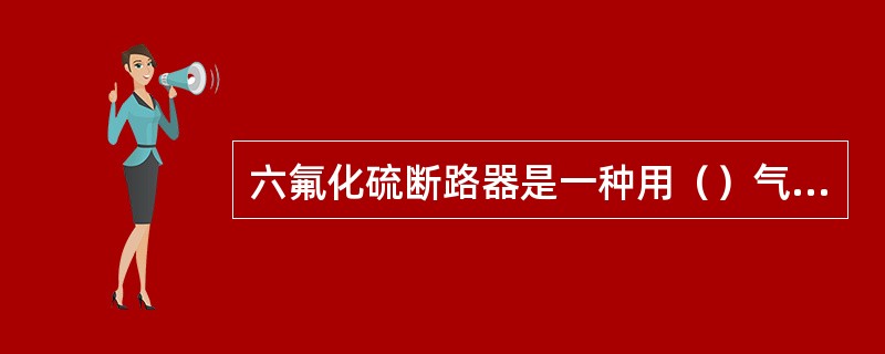 六氟化硫断路器是一种用（）气体作为灭弧介质的断路器。