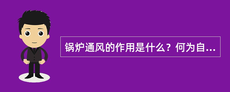 锅炉通风的作用是什么？何为自然通风？影响自然通风能力的因素是什么？何为机械通风？