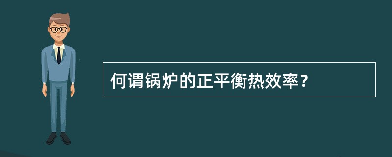 何谓锅炉的正平衡热效率？