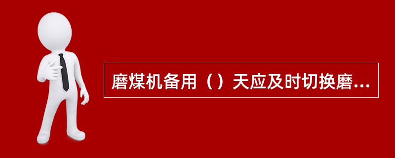 磨煤机备用（）天应及时切换磨煤机运行，防止煤斗内原煤自然。