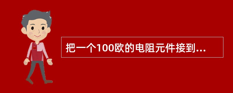 把一个100欧的电阻元件接到频率为50赫、电压为10伏的正弦交流电源上，其电流为