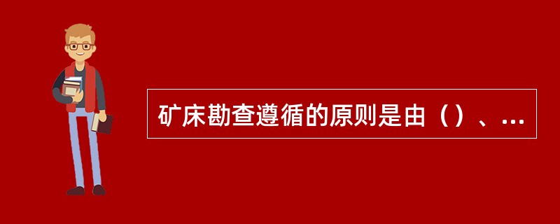 矿床勘查遵循的原则是由（）、（）、（）、（）。