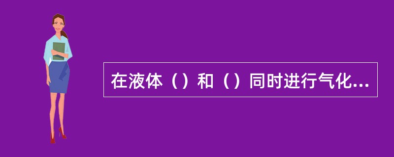 在液体（）和（）同时进行气化的现象叫沸腾。