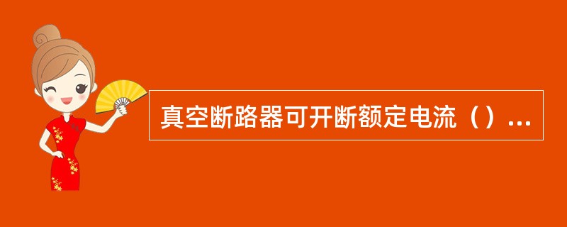 真空断路器可开断额定电流（）次以上。