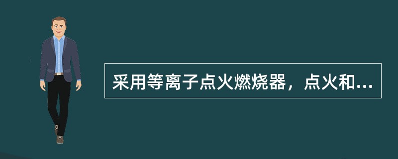 采用等离子点火燃烧器，点火和稳燃与传统的燃油相比有几个优点（）、环保、（）、简单