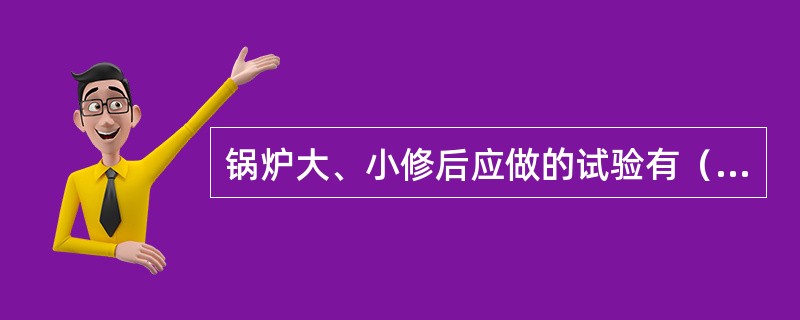 锅炉大、小修后应做的试验有（）、（）、（）。