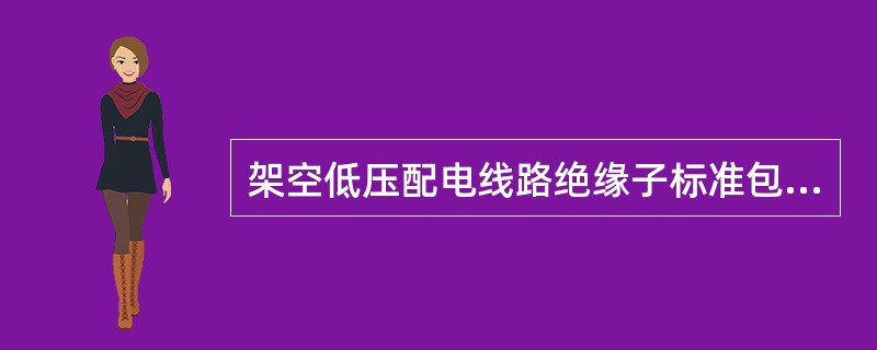 架空低压配电线路绝缘子标准包括（）。