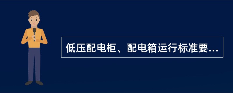 低压配电柜、配电箱运行标准要求：配电柜、配电箱以及柜（箱）内开关设备的（双编）标