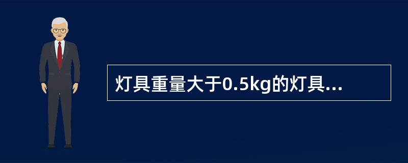 灯具重量大于0.5kg的灯具应采用吊链、吊管吊装，灯线不得受力。（）