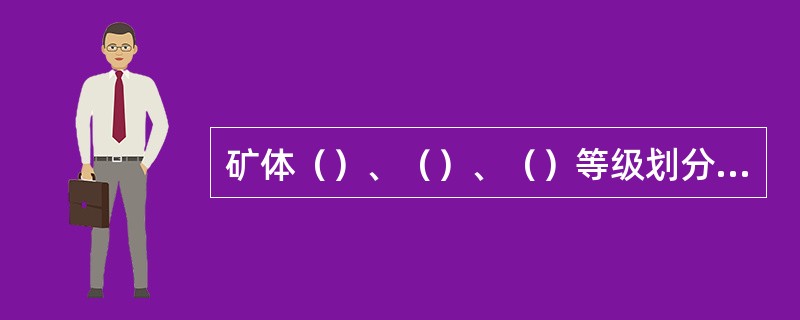 矿体（）、（）、（）等级划分为（）、（）、（）勘查类型。