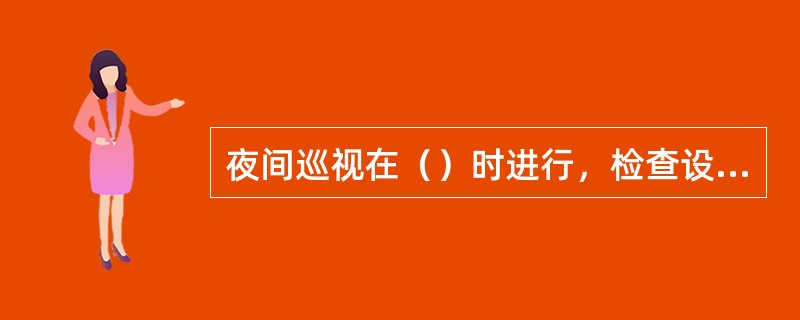 夜间巡视在（）时进行，检查设备、导线接点有无发热打火或闪络现象；有条件或有需要的