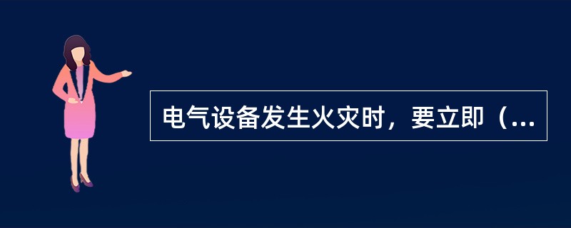 电气设备发生火灾时，要立即（）。