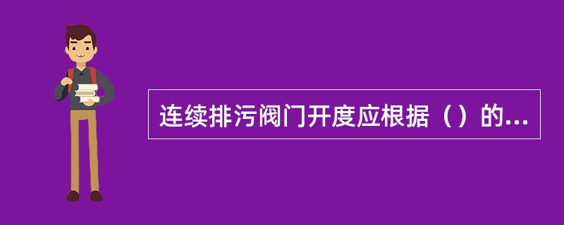 连续排污阀门开度应根据（）的要求进行，在保证汽水品质的情况下，尽量降低补水率。