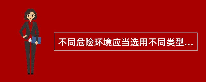 不同危险环境应当选用不同类型的防爆电气设备，并采用不同的防爆措施。（）