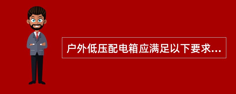 户外低压配电箱应满足以下要求：配电箱（）。