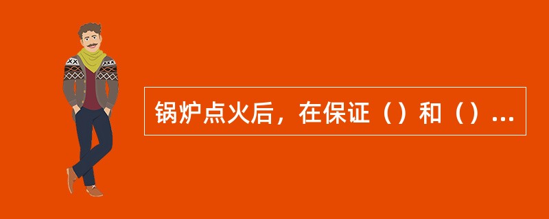 锅炉点火后，在保证（）和（）情况下，应尽快地投入所有油枪，使参数尽快达到冲转条件