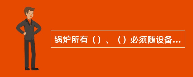 锅炉所有（）、（）必须随设备投运，退出运行时，必须经过严格的审批手续，并经副总经