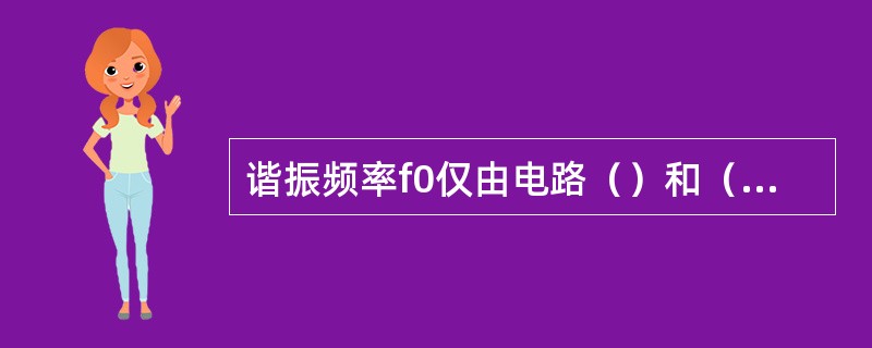 谐振频率f0仅由电路（）和（）决定与电阻R的大小无关