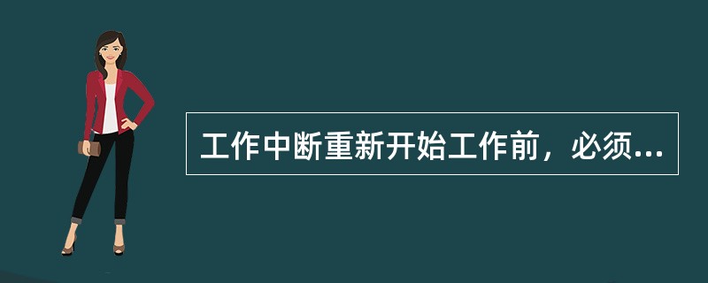 工作中断重新开始工作前，必须重新检查电源确已断开，并（）。