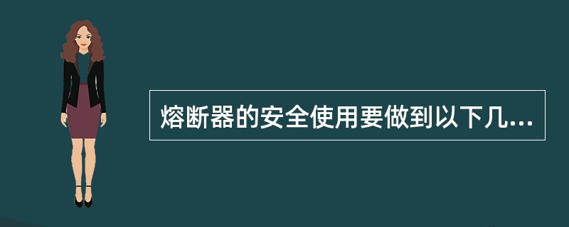 熔断器的安全使用要做到以下几方面（）。