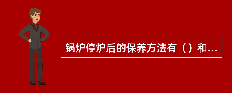 锅炉停炉后的保养方法有（）和（）、（）和（）法