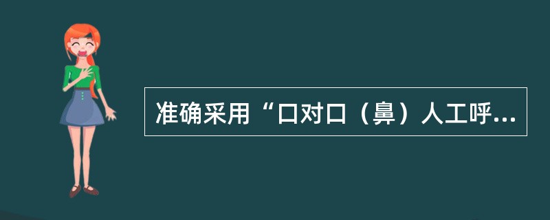 准确采用“口对口（鼻）人工呼吸法”大口吹气，按吹二秒停三秒（吹二停三）的办法，每