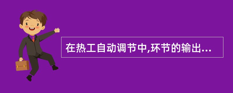 在热工自动调节中,环节的输出信号与输入信号在变动过程中的关系称为静态特性。