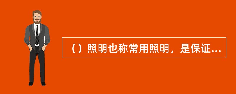 （）照明也称常用照明，是保证在工作、生产时视觉条件的各种照明。