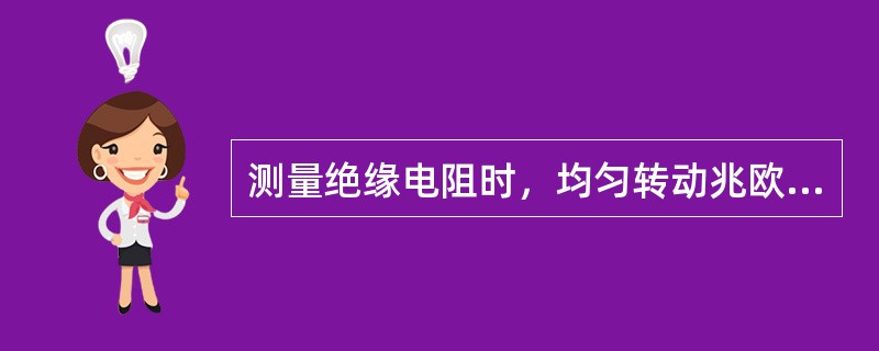 测量绝缘电阻时，均匀转动兆欧表摇把，转速逐渐增加，至每分钟（）转，一分钟后指针稳