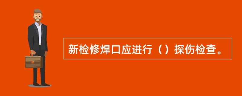 新检修焊口应进行（）探伤检查。