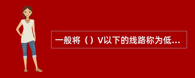 一般将（）V以下的线路称为低压线路。