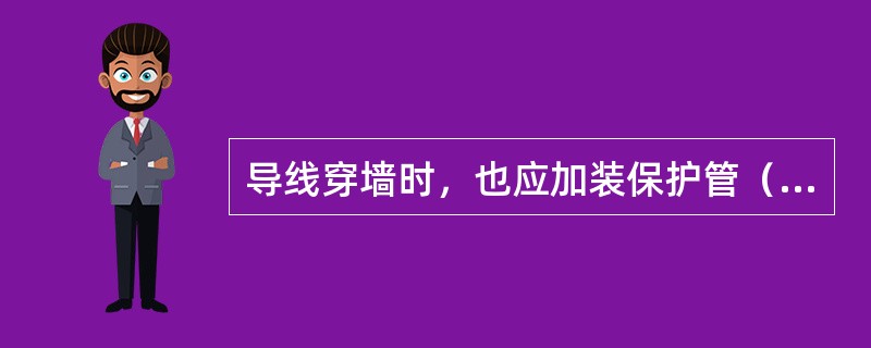 导线穿墙时，也应加装保护管（瓷管、塑料管或钢管），保护管伸出墙面的长度不应小于（