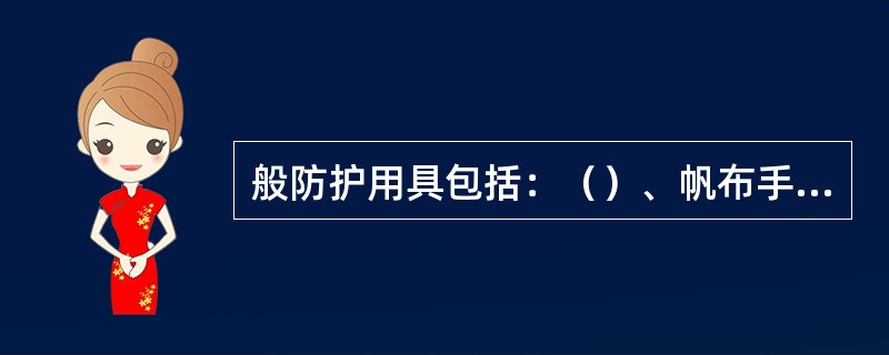 般防护用具包括：（）、帆布手套、安全帽等。