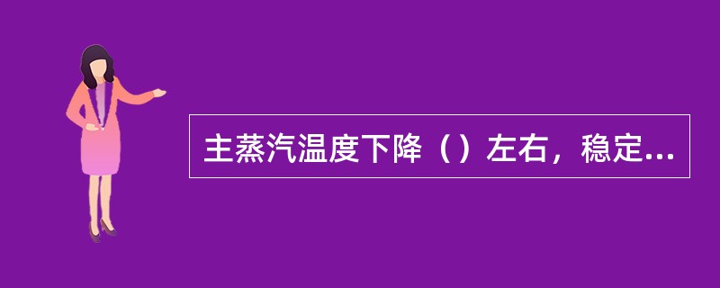 主蒸汽温度下降（）左右，稳定5-10分钟，以减小主、再热蒸汽温差及汽轮机的热膨胀