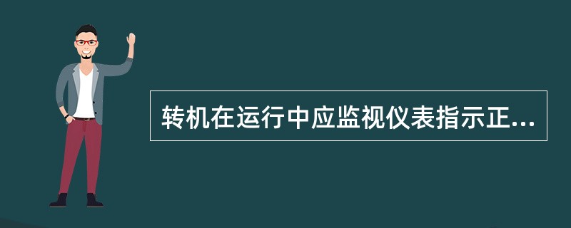 转机在运行中应监视仪表指示正常,设备运转无杂音,振动合格,润滑冷却良好。