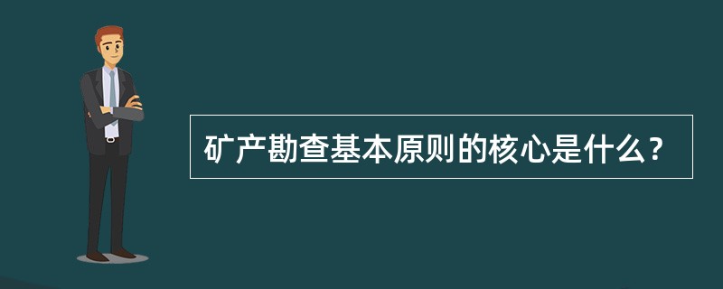 矿产勘查基本原则的核心是什么？