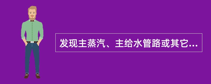 发现主蒸汽、主给水管路或其它大直径高压管道严重泄漏时，应紧急停炉。