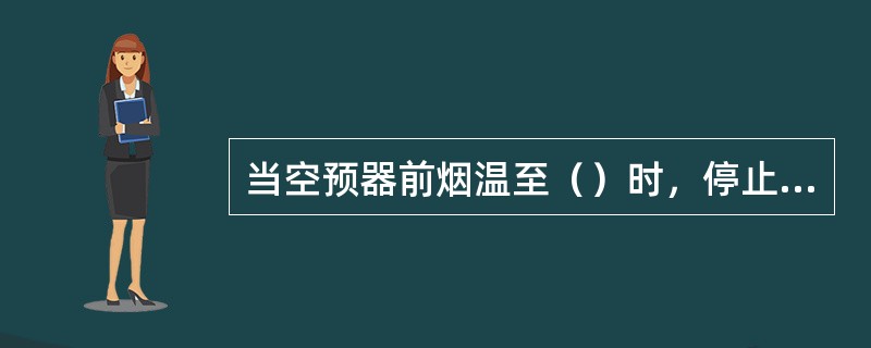 当空预器前烟温至（）时，停止空预器运行