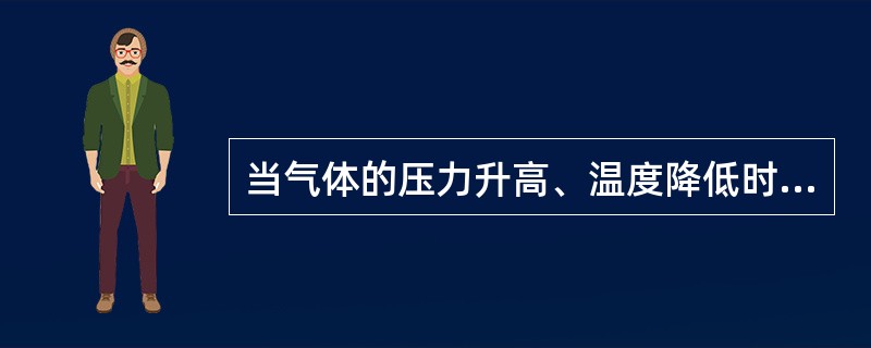 当气体的压力升高、温度降低时，其体积增大。