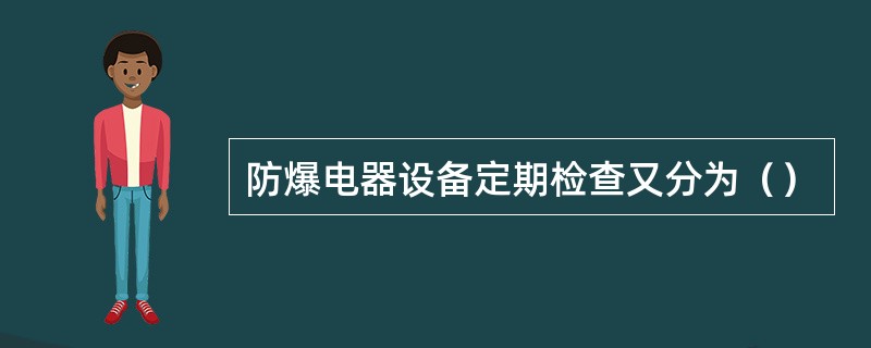 防爆电器设备定期检查又分为（）